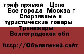 гриф прямой › Цена ­ 700 - Все города, Москва г. Спортивные и туристические товары » Тренажеры   . Волгоградская обл.